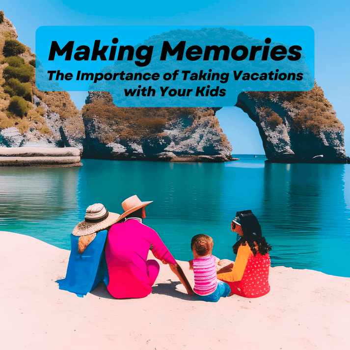 Making Memories: The Importance of Taking Vacations with Your Kids